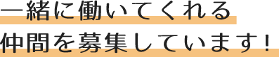 一緒に働いてくれる仲間を募集しています！